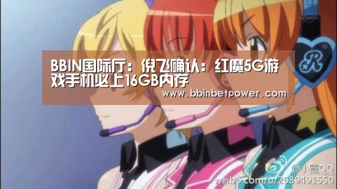 BBIN国际厅：倪飞确认：红魔5G游戏手机必上16GB内存(图4)