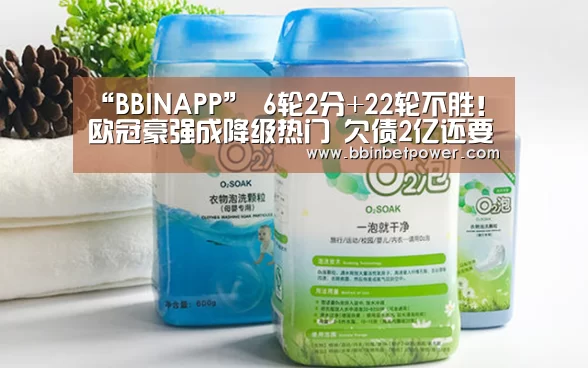 “BBINAPP”
6轮2分+22轮不胜！欧冠豪强成降级热门 欠债2亿还要卖主力(图2)