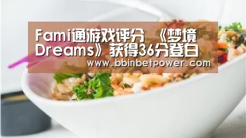 Fami通游戏评分 《梦境 Dreams》获得36分登白金-BBIN国际厅(图1) BBIN国际厅