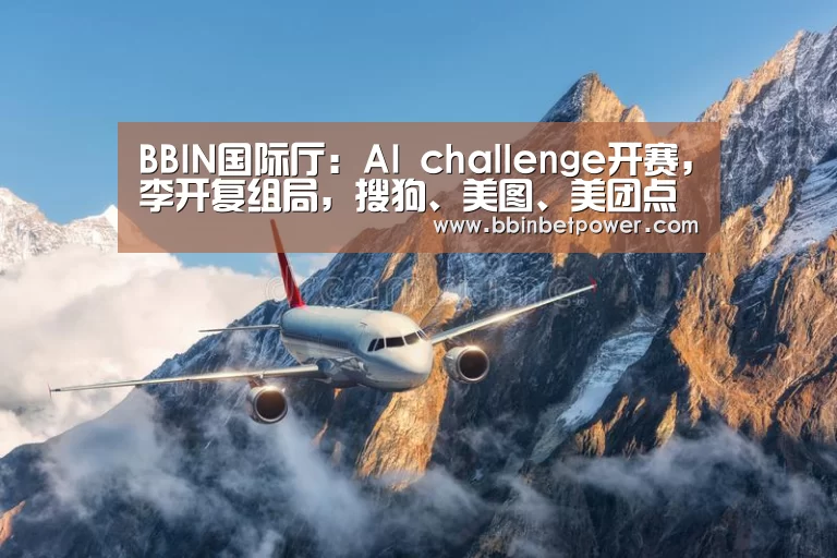 BBIN国际厅:AI challenge开赛,李开复组局,搜狗、美图、美团点评开放数据集(图1) BBIN国际厅:AI challenge开赛,李开复组局,搜狗、美图、美团点评开放数据集(图1)