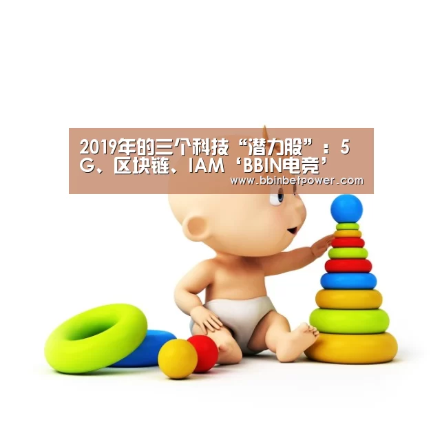 2019年的三个科技“潜力股”:5G、区块链、IAM‘BBIN电竞’(图1) BBIN电竞